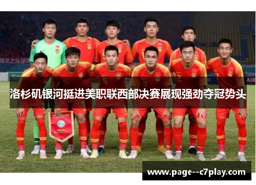 洛杉矶银河挺进美职联西部决赛展现强劲夺冠势头