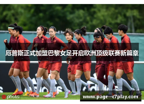 厄普斯正式加盟巴黎女足开启欧洲顶级联赛新篇章