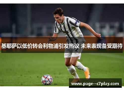基耶萨以低价转会利物浦引发热议 未来表现备受期待