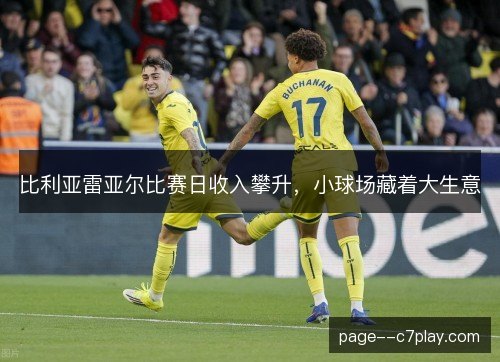 比利亚雷亚尔比赛日收入攀升，小球场藏着大生意